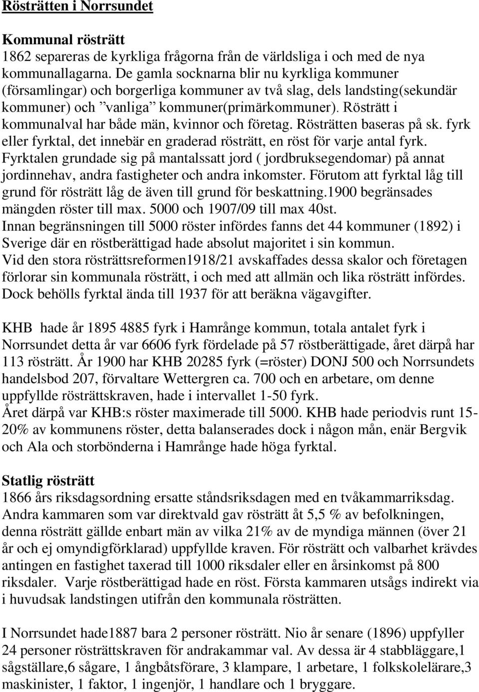 Rösträtt i kommunalval har både män, kvinnor och företag. Rösträtten baseras på sk. fyrk eller fyrktal, det innebär en graderad rösträtt, en röst för varje antal fyrk.