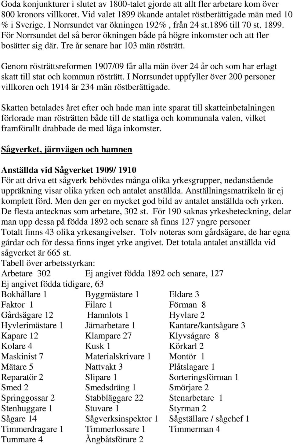 Genom rösträttsreformen 1907/09 får alla män över 24 år och som har erlagt skatt till stat och kommun rösträtt. I Norrsundet uppfyller över 200 personer villkoren och 1914 är 234 män röstberättigade.