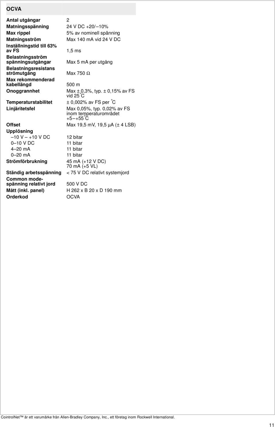 ± 0,15% av FS vid 25 C Temperaturstabilitet ± 0,002% av FS per C Linjäritetsfel Max 0,05%, typ.