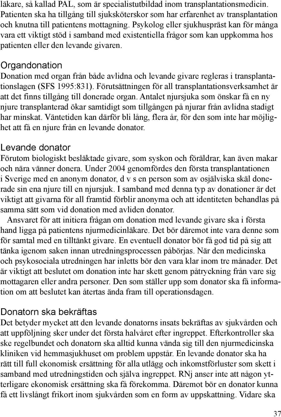 Psykolog eller sjukhuspräst kan för många vara ett viktigt stöd i samband med existentiella frågor som kan uppkomma hos patienten eller den levande givaren.