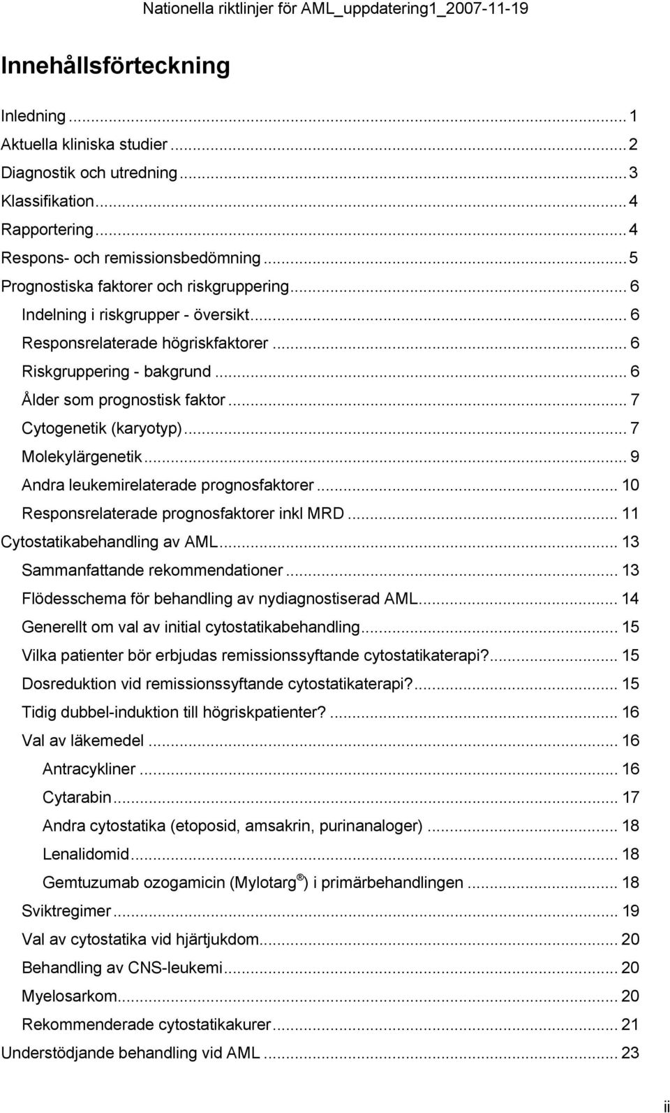 .. 7 Cytogenetik (karyotyp)... 7 Molekylärgenetik... 9 Andra leukemirelaterade prognosfaktorer... 10 Responsrelaterade prognosfaktorer inkl MRD... 11 Cytostatikabehandling av AML.