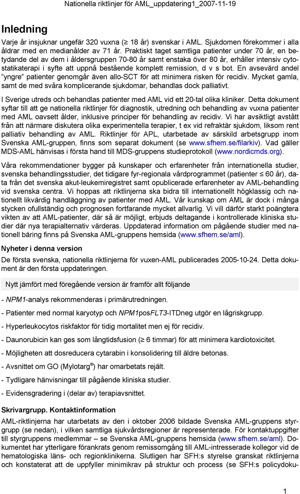 remission, d v s bot. En avsevärd andel yngre patienter genomgår även allo-sct för att minimera risken för recidiv. Mycket gamla, samt de med svåra komplicerande sjukdomar, behandlas dock palliativt.