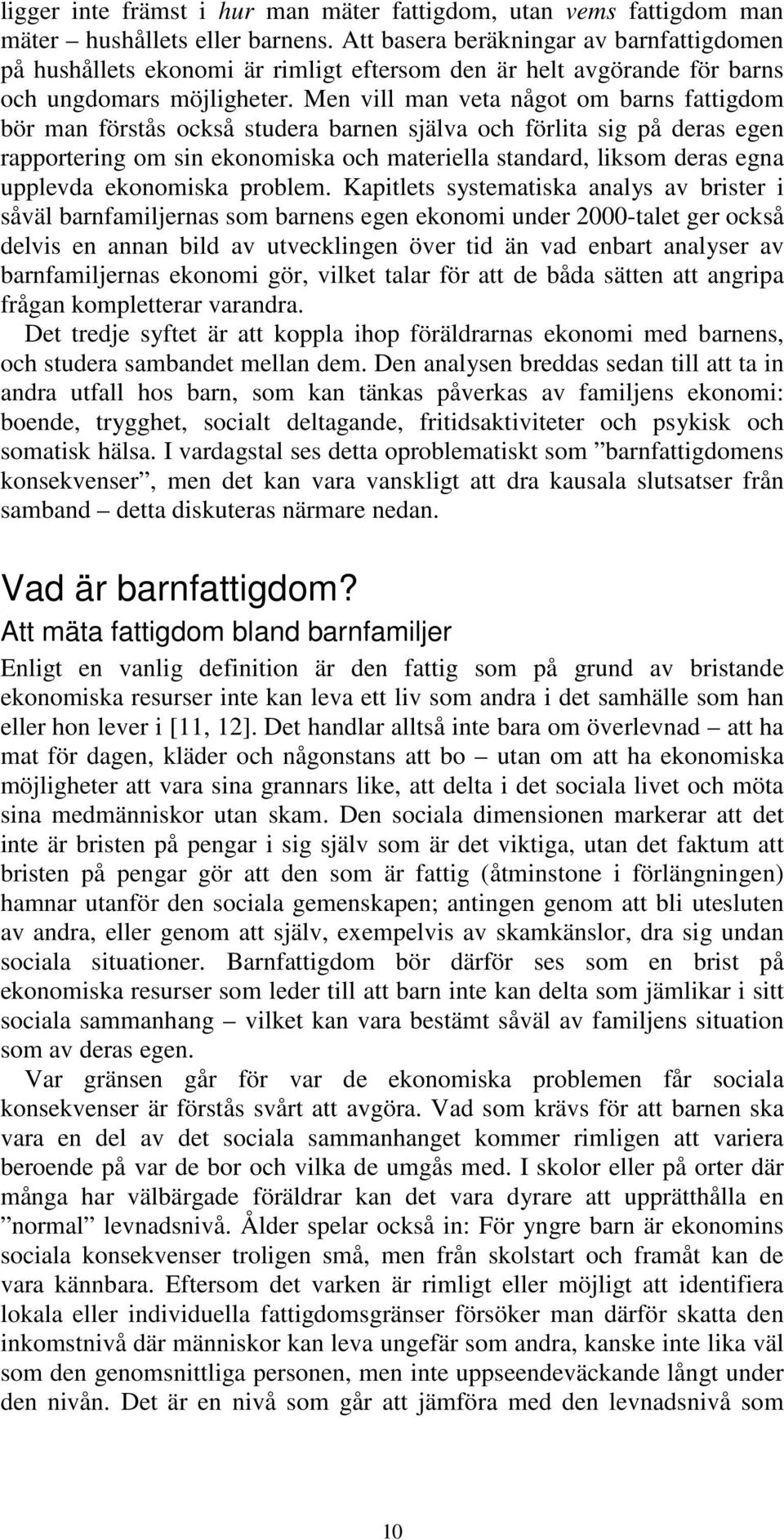 Men vill man veta något om barns fattigdom bör man förstås också studera barnen själva och förlita sig på deras egen rapportering om sin ekonomiska och materiella standard, liksom deras egna upplevda