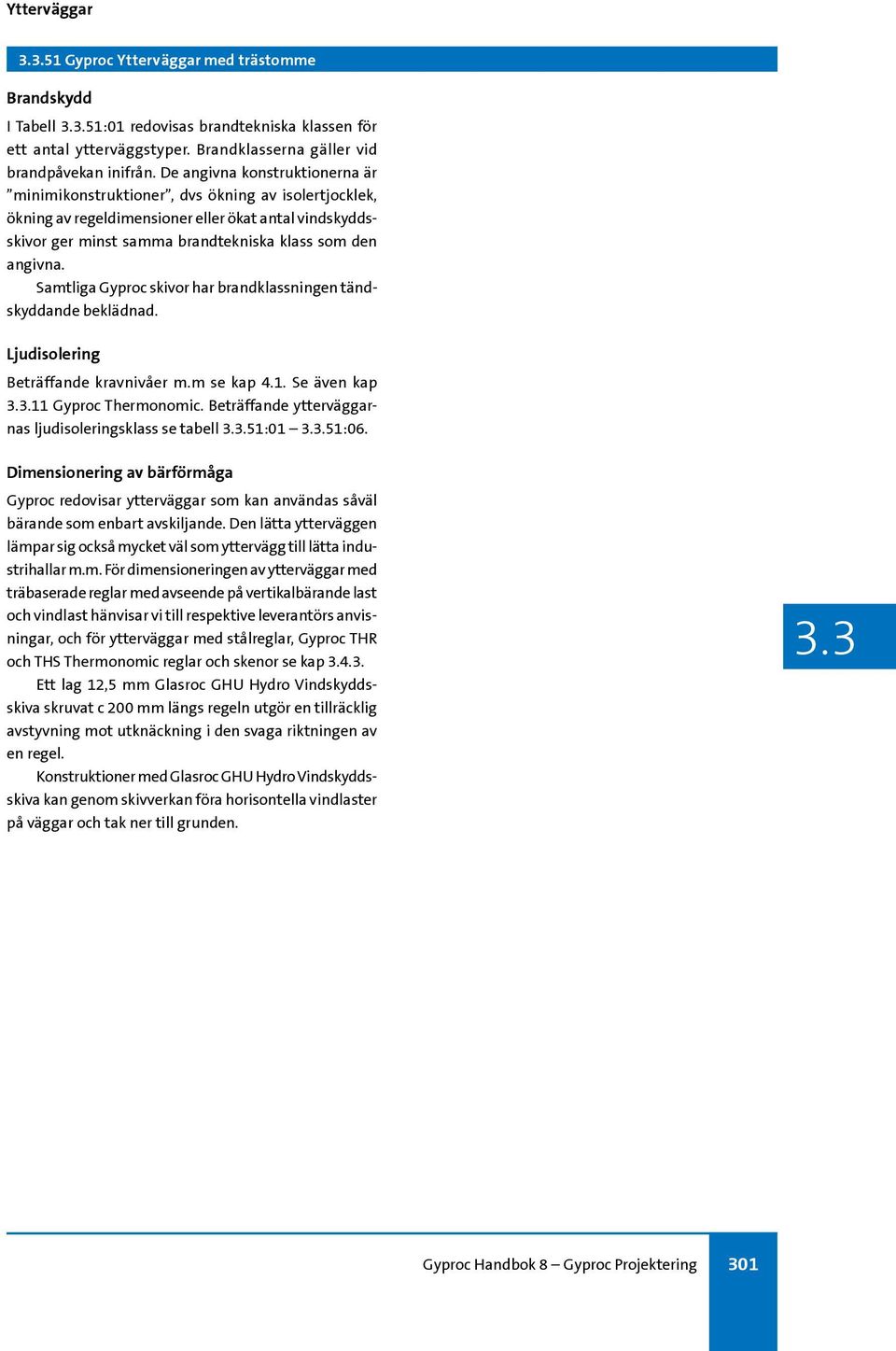 Samtliga Gyproc skivor har brandklassningen tändskyddande beklädnad. Ljudisolering Beträffande kravnivåer m.m se kap 4.1. Se även kap.11 Gyproc Thermonomic.