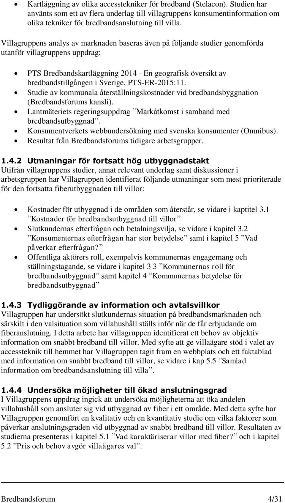 Villagruppens analys av marknaden baseras även på följande studier genomförda utanför villagruppens uppdrag: PTS Bredbandskartläggning 2014 - En geografisk översikt av bredbandstillgången i Sverige,