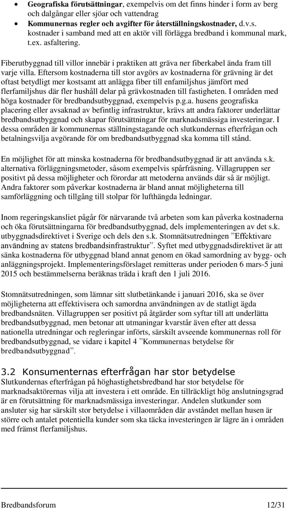 Eftersom kostnaderna till stor avgörs av kostnaderna för grävning är det oftast betydligt mer kostsamt att anlägga fiber till enfamiljshus jämfört med flerfamiljshus där fler hushåll delar på