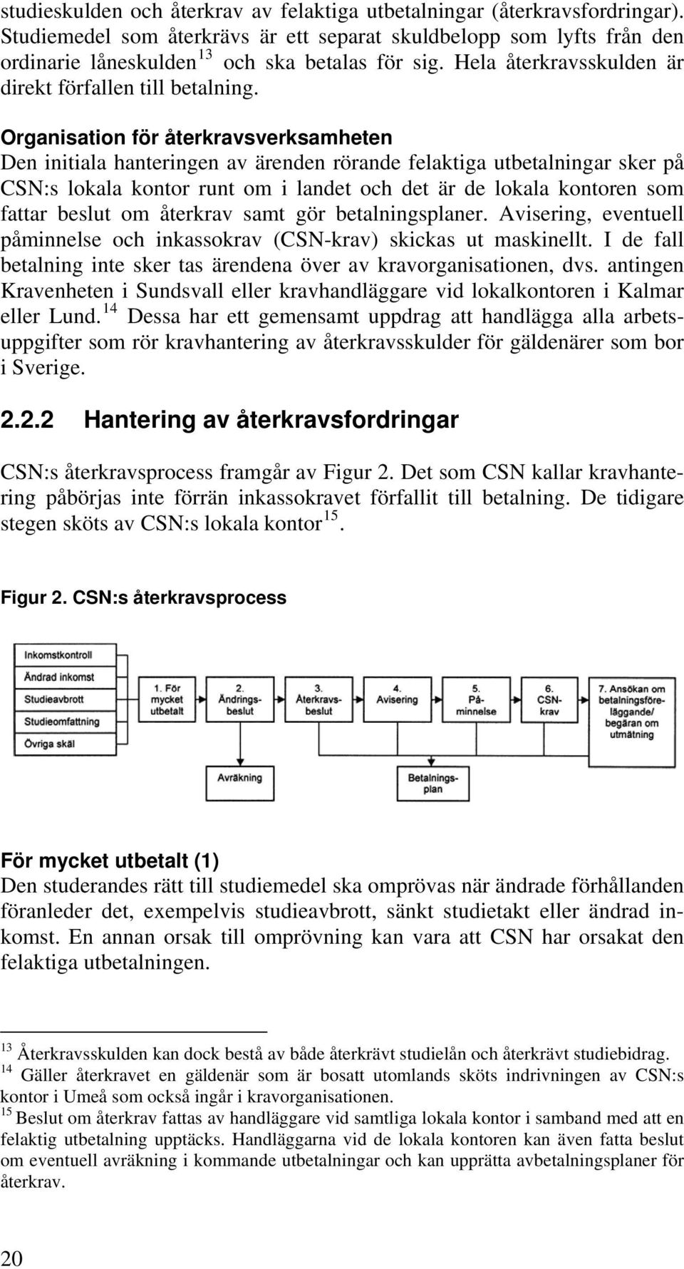 Organisation för återkravsverksamheten Den initiala hanteringen av ärenden rörande felaktiga utbetalningar sker på CSN:s lokala kontor runt om i landet och det är de lokala kontoren som fattar beslut