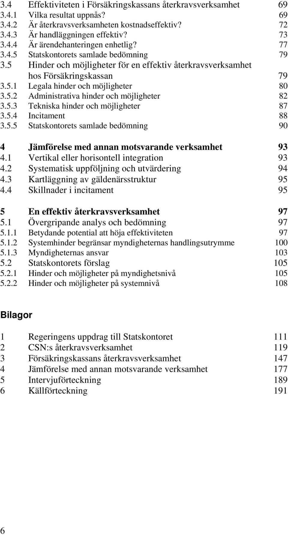 5.3 Tekniska hinder och möjligheter 87 3.5.4 Incitament 88 3.5.5 Statskontorets samlade bedömning 90 4 Jämförelse med annan motsvarande verksamhet 93 4.1 Vertikal eller horisontell integration 93 4.