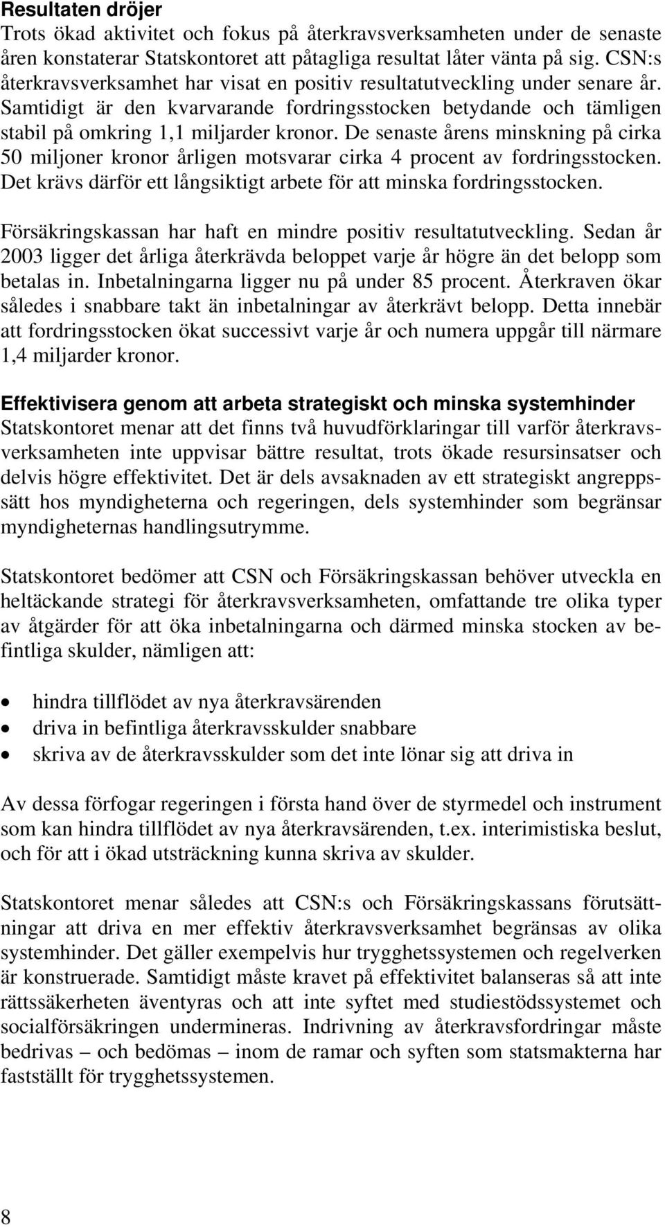 De senaste årens minskning på cirka 50 miljoner kronor årligen motsvarar cirka 4 procent av fordringsstocken. Det krävs därför ett långsiktigt arbete för att minska fordringsstocken.