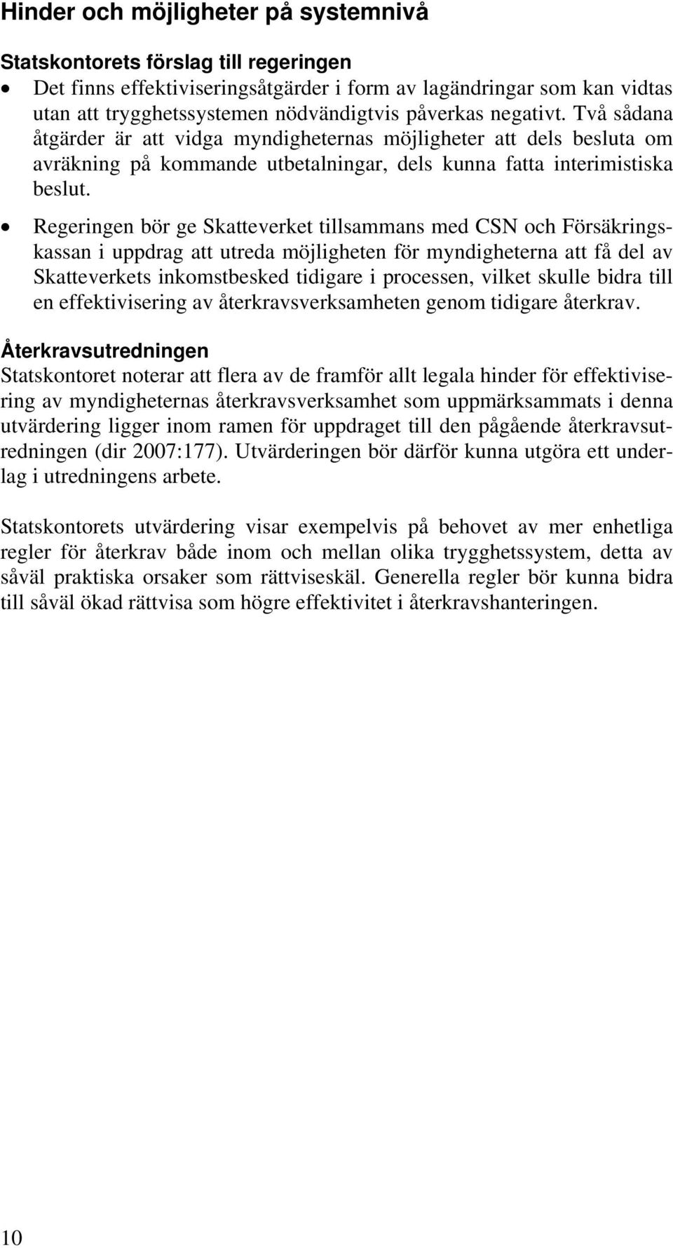 Regeringen bör ge Skatteverket tillsammans med CSN och Försäkringskassan i uppdrag att utreda möjligheten för myndigheterna att få del av Skatteverkets inkomstbesked tidigare i processen, vilket