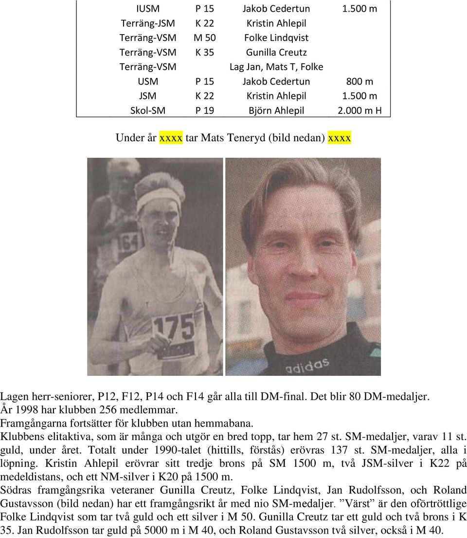 500 m Skol-SM P 19 Björn Ahlepil 2.000 m H Under år xxxx tar Mats Teneryd (bild nedan) xxxx Lagen herr-seniorer, P12, F12, P14 och F14 går alla till DM-final. Det blir 80 DM-medaljer.