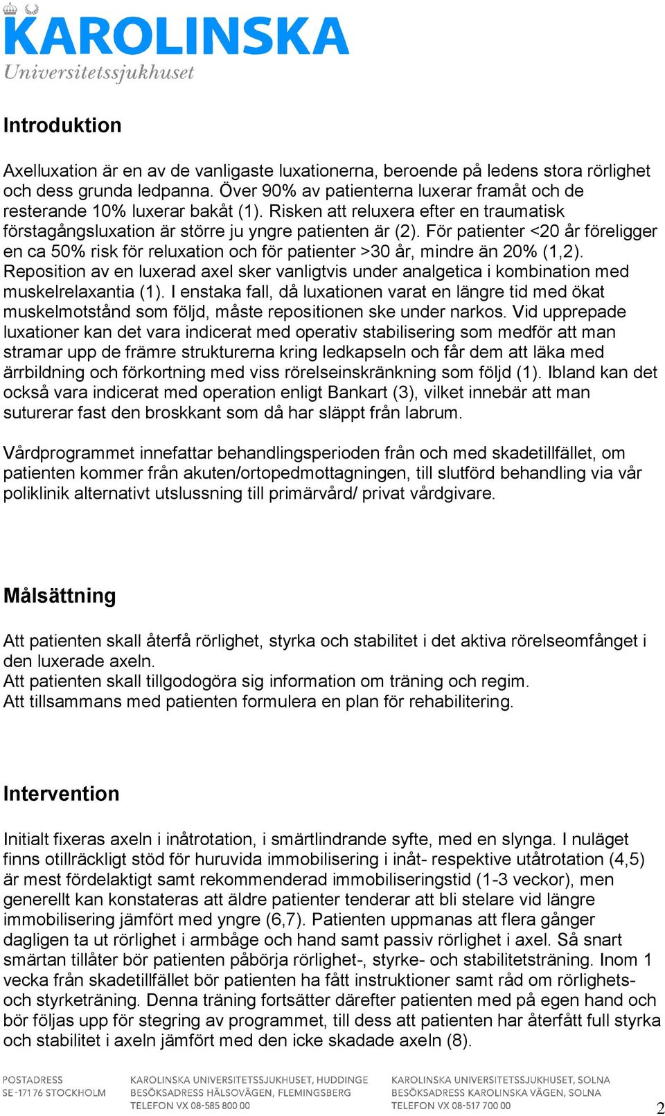 För patienter <20 år föreligger en ca 50% risk för reluxation och för patienter >30 år, mindre än 20% (1,2).