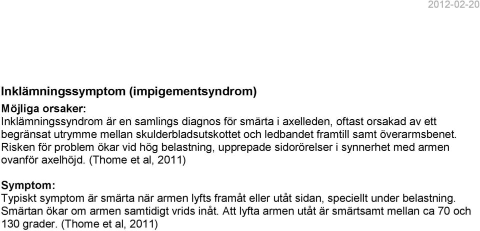 Risken för problem ökar vid hög belastning, upprepade sidorörelser i synnerhet med armen ovanför axelhöjd.