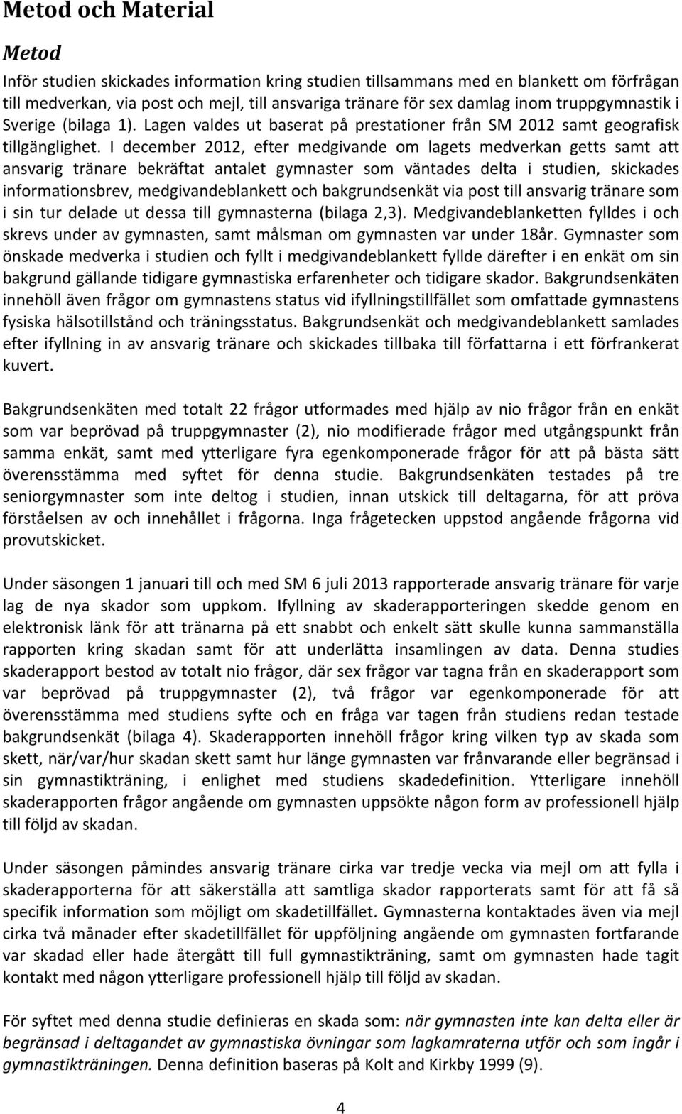 I december 2012, efter medgivande om lagets medverkan getts samt att ansvarig tränare bekräftat antalet gymnaster som väntades delta i studien, skickades informationsbrev, medgivandeblankett och