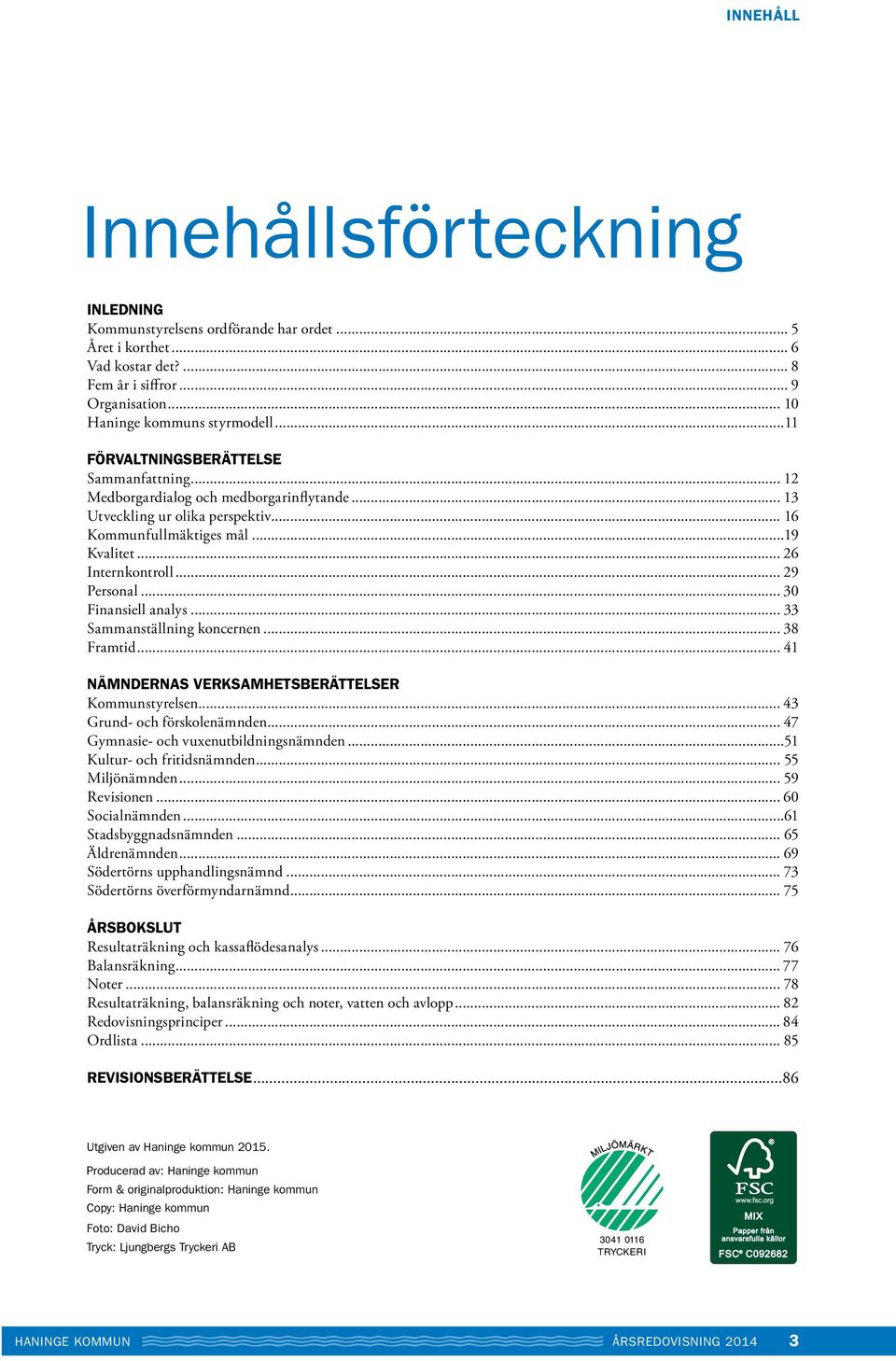 .. 29 Personal... 30 Finansiell analys... 33 Sammanställning koncernen... 38 Framtid... 41 NÄMNDERNAS VERKSAMHETSBERÄTTELSER Kommunstyrelsen... 43 Grund- och förskolenämnden.