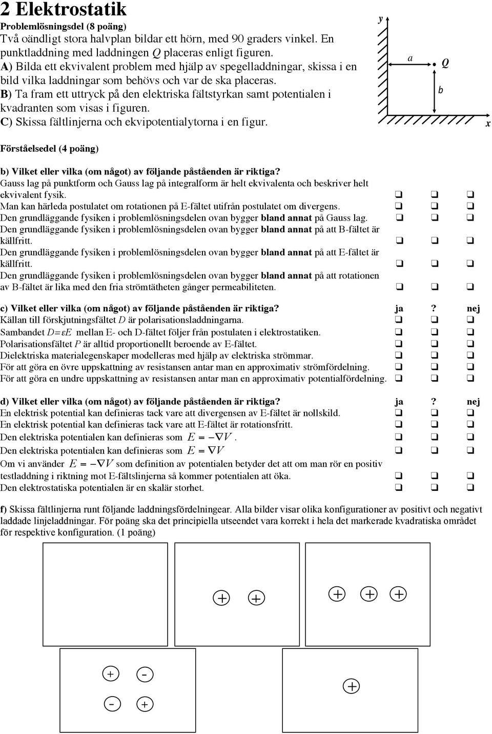 B) Ta fram ett uttryck på den elektriska fältstyrkan samt potentialen i kvadranten som visas i figuren. C) Skissa fältlinjerna och ekvipotentialytorna i en figur.