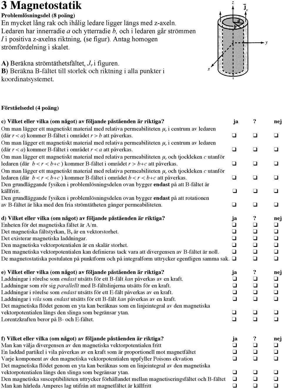 B) Beräkna B-fältet till storlek och riktning i alla punkter i koordinatsystemet. Förståelsedel (4 poäng) c) Vilket eller vilka (om något) av följande påståenden är riktiga? ja?