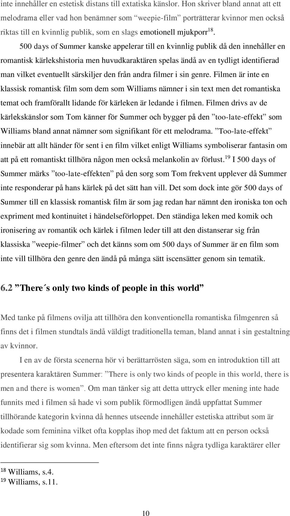 500 days of Summer kanske appelerar till en kvinnlig publik då den innehåller en romantisk kärlekshistoria men huvudkaraktären spelas ändå av en tydligt identifierad man vilket eventuellt särskiljer