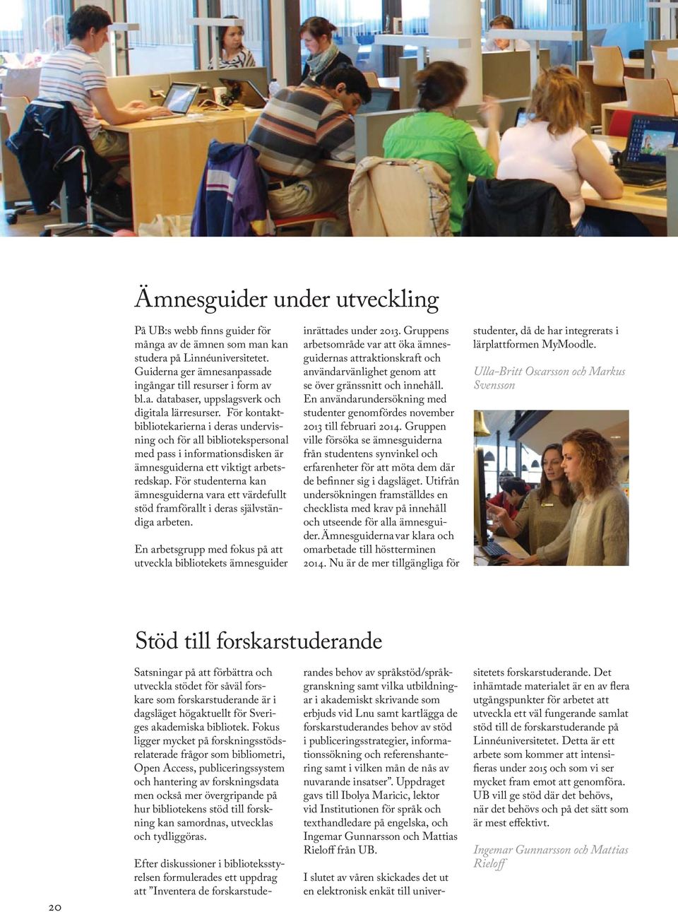 För studenterna kan ämnesguiderna vara ett värdefullt stöd framförallt i deras självständiga arbeten. En arbetsgrupp med fokus på att utveckla bibliotekets ämnesguider inrättades under 213.