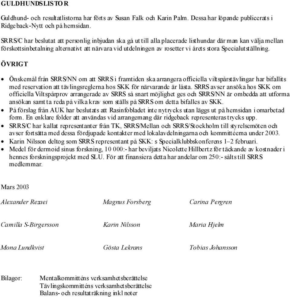 Specialutställning. ÖVRIGT Önskemål från SRRS/NN om att SRRS i framtiden ska arrangera officiella viltspårstävlingar har bifallits med reservation att tävlingsreglerna hos SKK för närvarande är låsta.