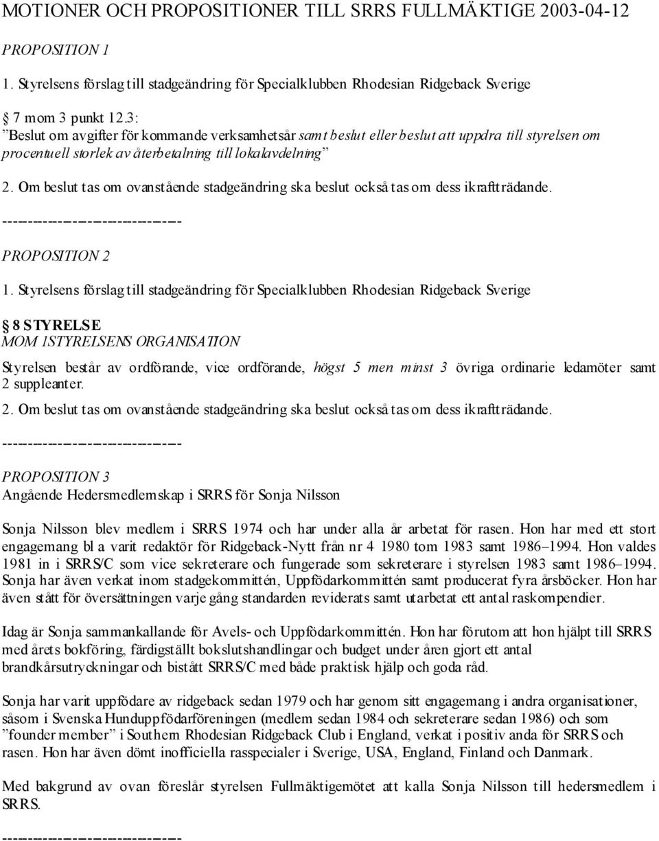 Om beslut tas om ovanstående stadgeändring ska beslut också tas om dess ikraftträdande. ------------------------------------ PROPOSITION 2 1.