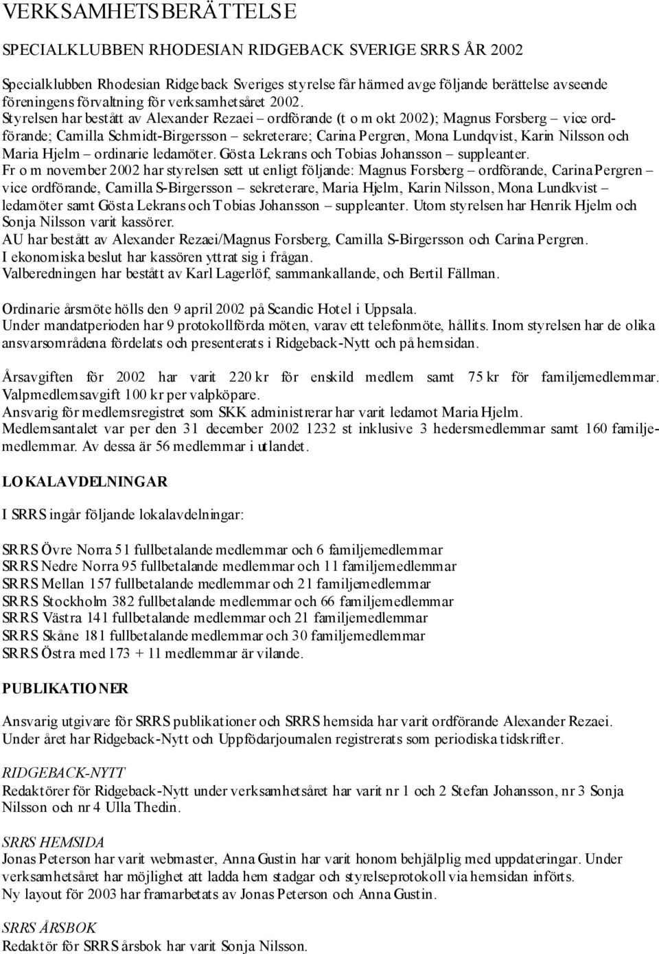 Styrelsen har bestått av Alexander Rezaei ordförande (t o m okt 2002); Magnus Forsberg vice ordförande; Camilla Schmidt-Birgersson sekreterare; Carina Pergren, Mona Lundqvist, Karin Nilsson och Maria