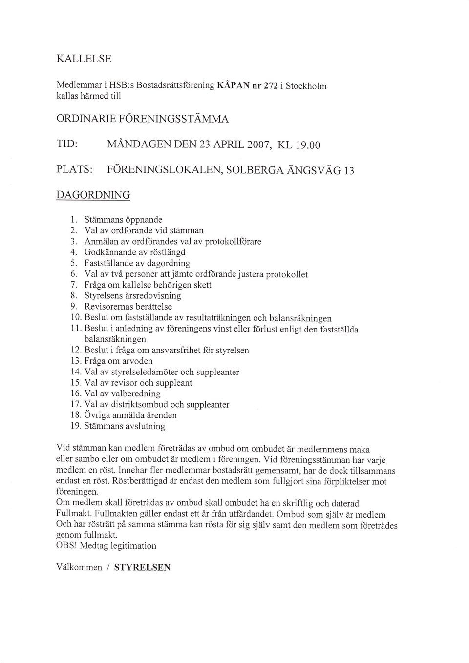 Fastställande av dagordning 6. Val av två personer att jämte ordförande justera protokollet 7. Fråga om kallelse behörigen skett 8. Styrelsens årsredovisning 9. Revisorernas berättelse 10.