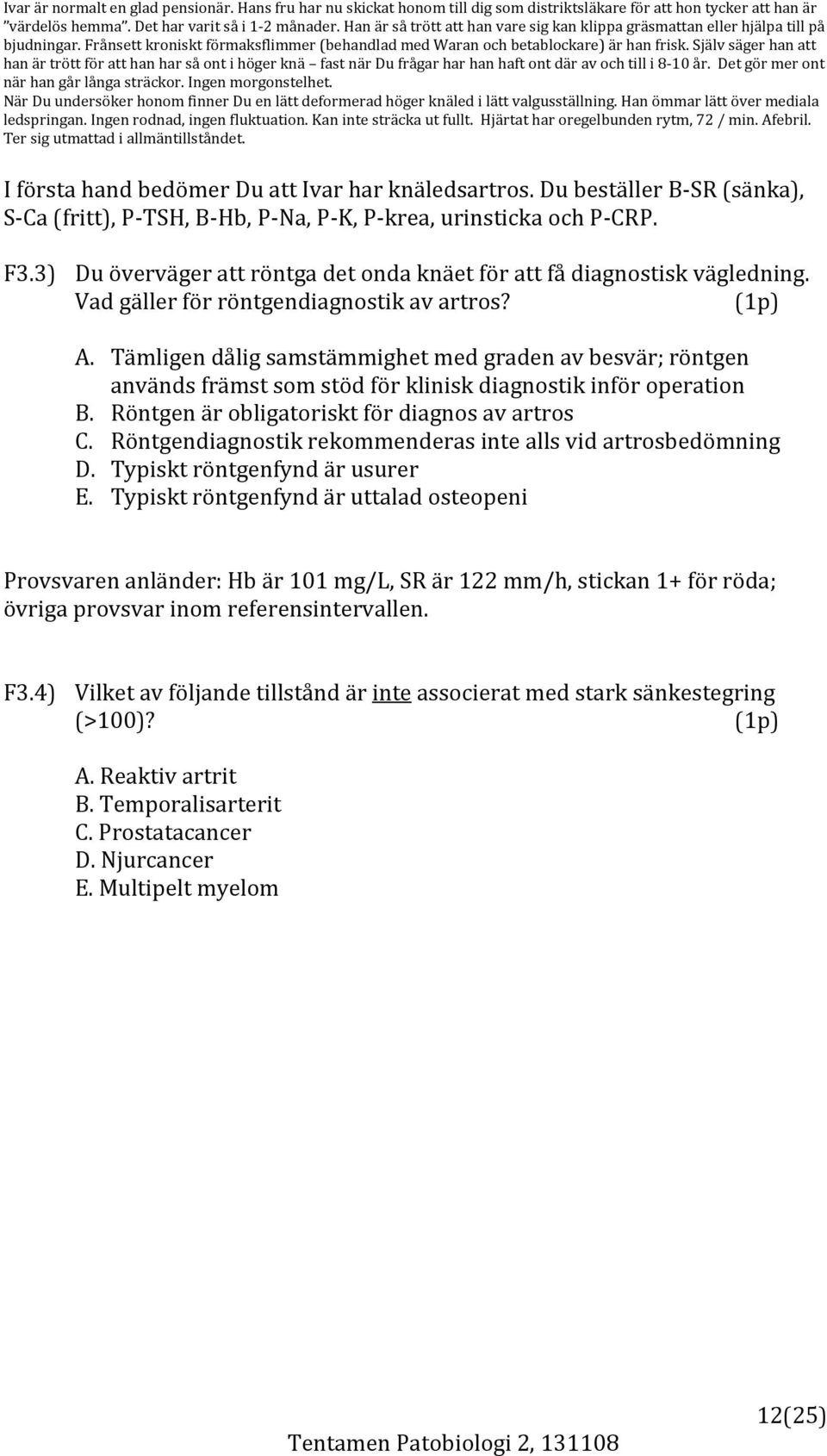 Själv säger han att han är trött för att han har så ont i höger knä fast när Du frågar har han haft ont där av och till i 8 10 år. Det gör mer ont när han går långa sträckor. Ingen morgonstelhet.