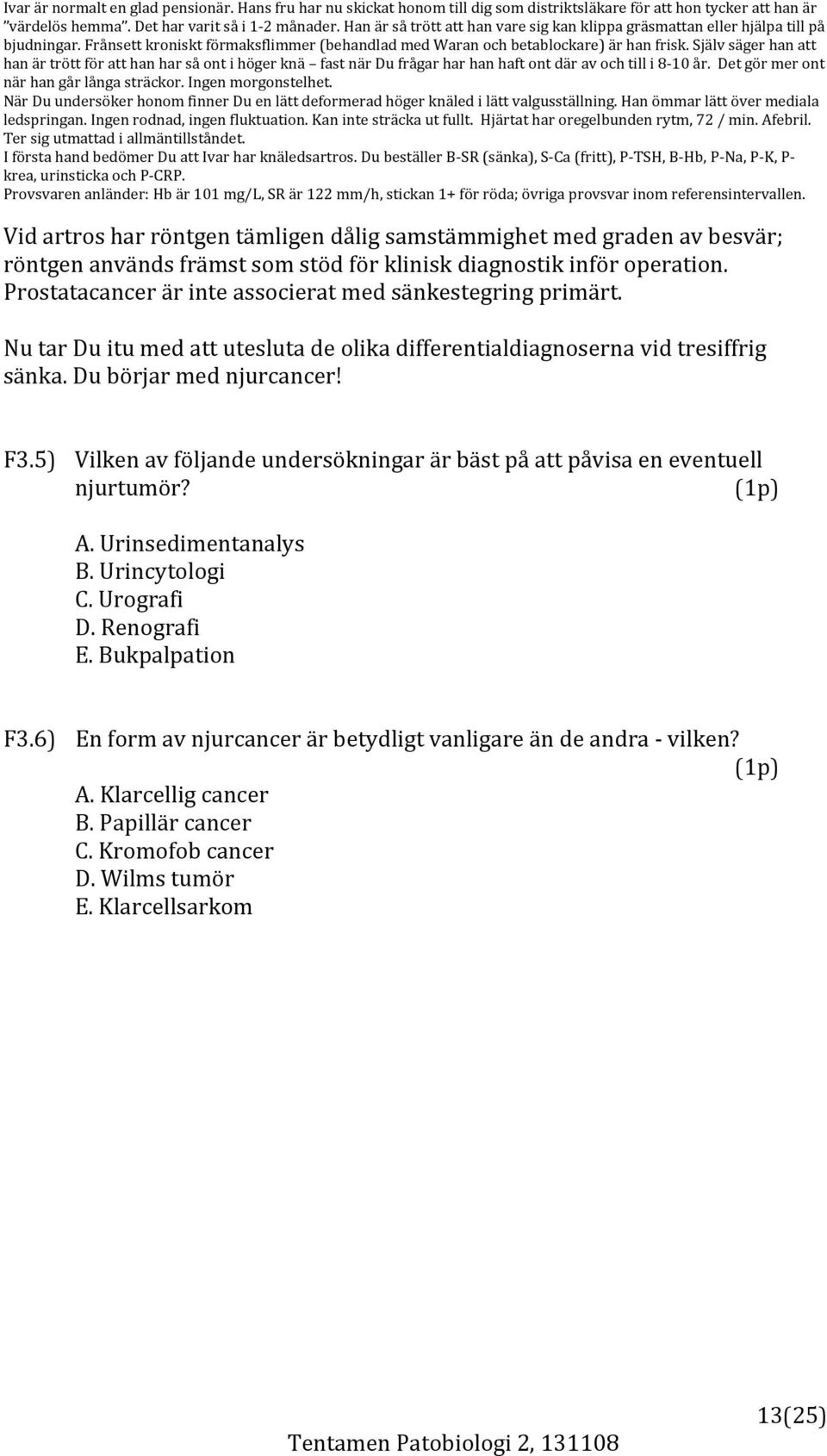 Själv säger han att han är trött för att han har så ont i höger knä fast när Du frågar har han haft ont där av och till i 8 10 år. Det gör mer ont när han går långa sträckor. Ingen morgonstelhet.