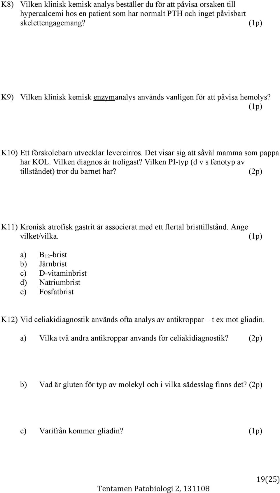 Vilken diagnos är troligast? Vilken PI-typ (d v s fenotyp av tillståndet) tror du barnet har? (2p) K11) Kronisk atrofisk gastrit är associerat med ett flertal bristtillstånd. Ange vilket/vilka.