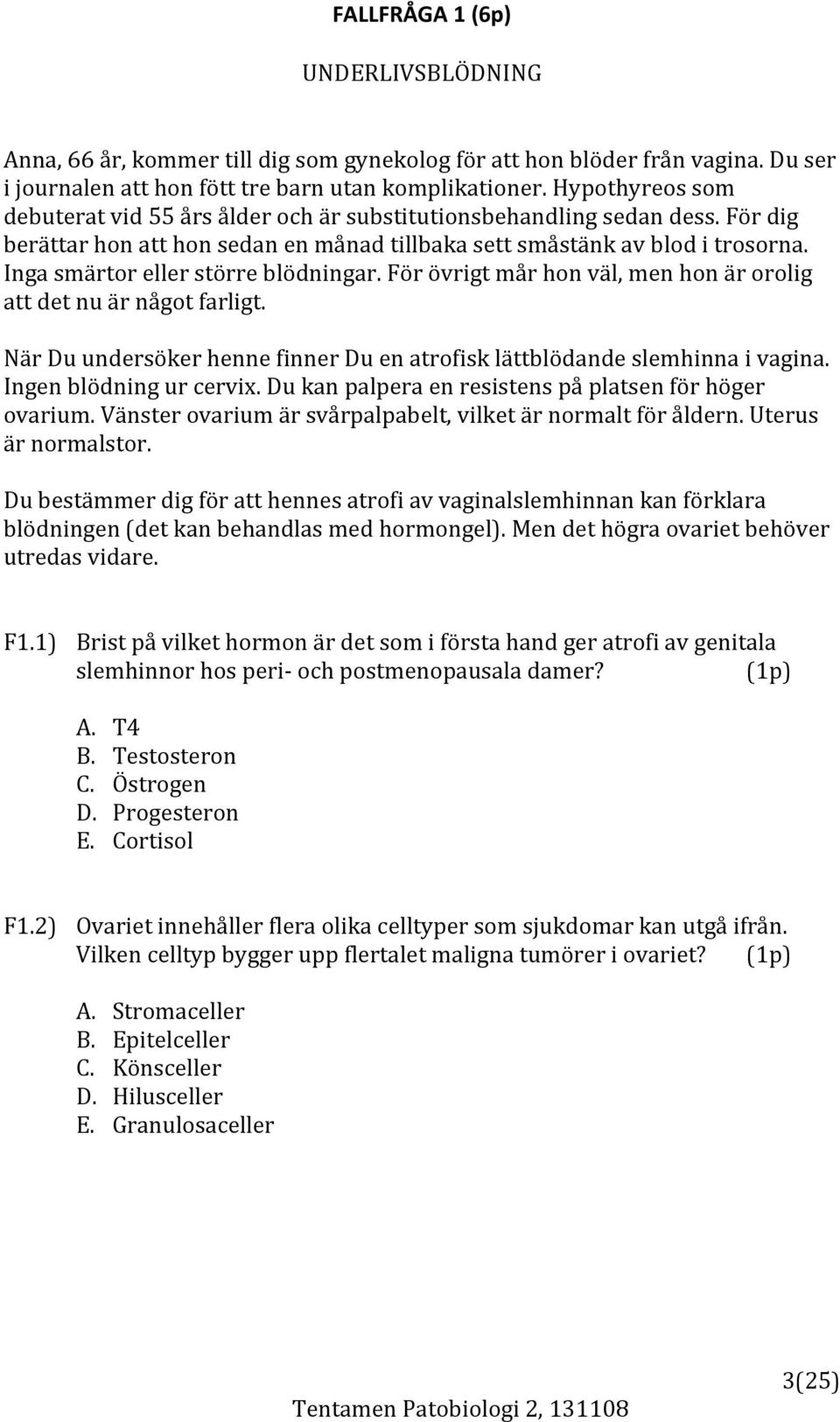 Inga smärtor eller större blödningar. För övrigt mår hon väl, men hon är orolig att det nu är något farligt. När Du undersöker henne finner Du en atrofisk lättblödande slemhinna i vagina.