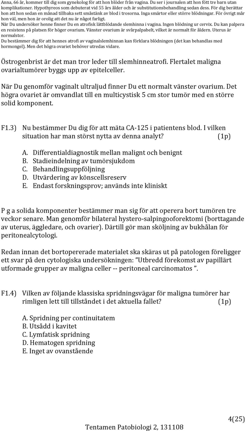 Inga smärtor eller större blödningar. För övrigt mår hon väl, men hon är orolig att det nu är något farligt. När Du undersöker henne finner Du en atrofisk lättblödande slemhinna i vagina.