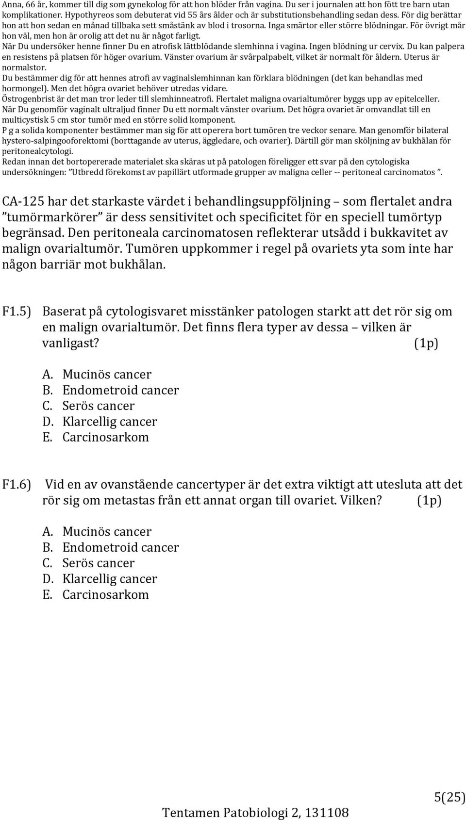 Inga smärtor eller större blödningar. För övrigt mår hon väl, men hon är orolig att det nu är något farligt. När Du undersöker henne finner Du en atrofisk lättblödande slemhinna i vagina.