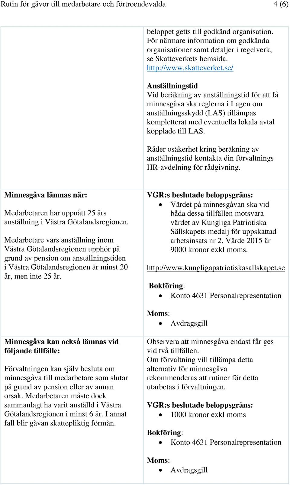 se/ Anställningstid Vid beräkning av anställningstid för att få minnesgåva ska reglerna i Lagen om anställningsskydd (LAS) tillämpas kompletterat med eventuella lokala avtal kopplade till LAS.