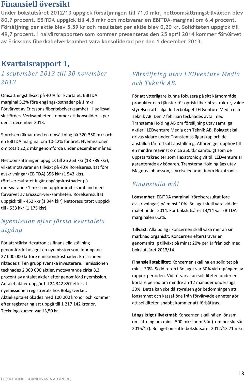 I halvårsrapporten som kommer presenteras den 25 april 2014 kommer förvärvet av Ericssons fiberkabelverksamhet vara konsoliderad per den 1 december 2013.
