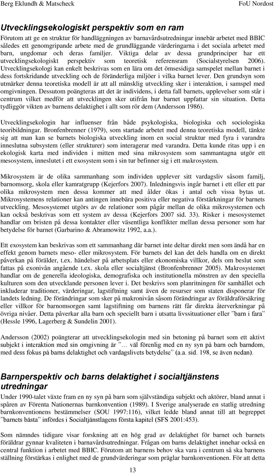 Viktiga delar av dessa grundprinciper har ett utvecklingsekologiskt perspektiv som teoretisk referensram (Socialstyrelsen 2006).