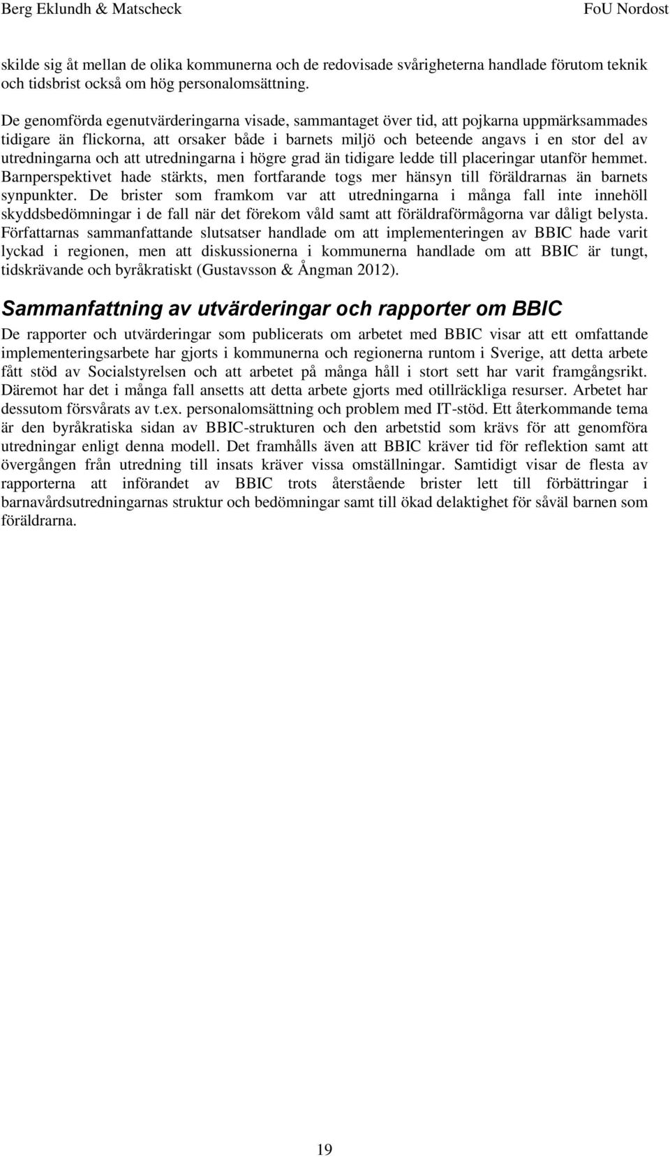 och att utredningarna i högre grad än tidigare ledde till placeringar utanför hemmet. Barnperspektivet hade stärkts, men fortfarande togs mer hänsyn till föräldrarnas än barnets synpunkter.