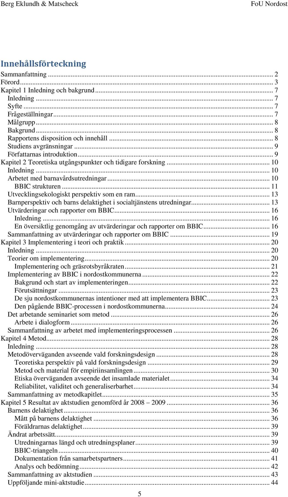 .. 10 Arbetet med barnavårdsutredningar... 10 BBIC strukturen... 11 Utvecklingsekologiskt perspektiv som en ram... 13 Barnperspektiv och barns delaktighet i socialtjänstens utredningar.