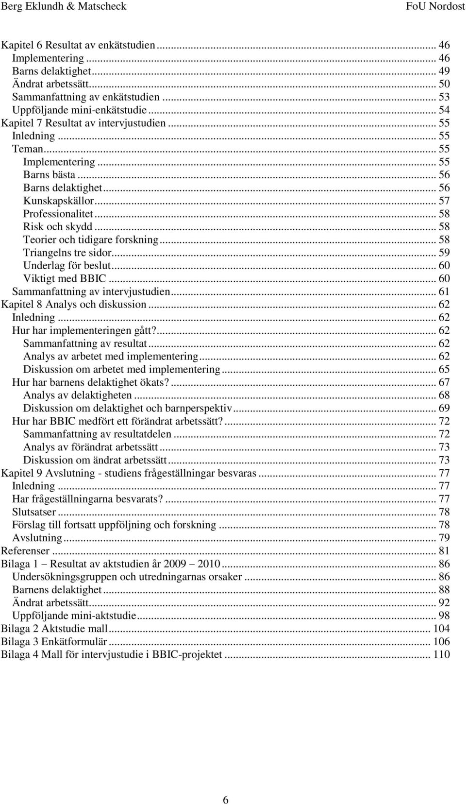 .. 58 Teorier och tidigare forskning... 58 Triangelns tre sidor... 59 Underlag för beslut... 60 Viktigt med BBIC... 60 Sammanfattning av intervjustudien... 61 Kapitel 8 Analys och diskussion.