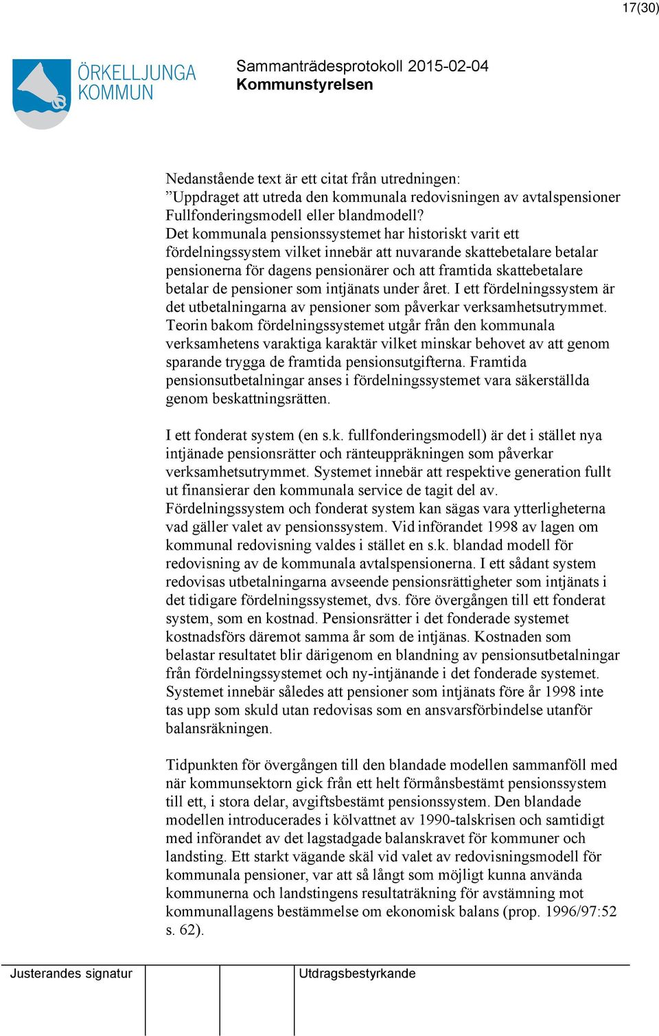 betalar de pensioner som intjänats under året. I ett fördelningssystem är det utbetalningarna av pensioner som påverkar verksamhetsutrymmet.