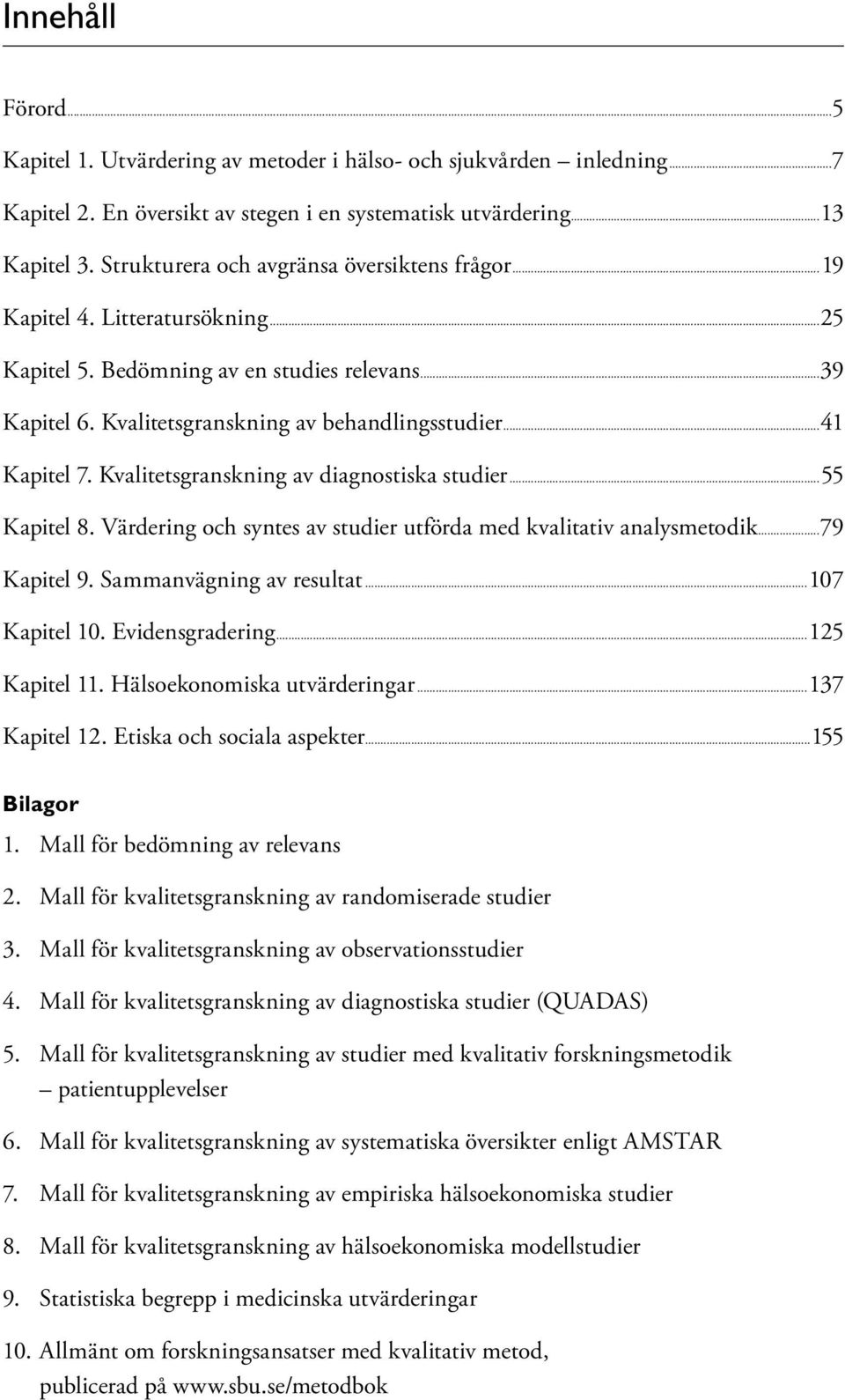 Kvalitetsgranskning av diagnostiska studier...55 Kapitel 8. Värdering och syntes av studier utförda med kvalitativ analysmetodik...79 Kapitel 9. Sammanvägning av resultat...107 Kapitel 10.