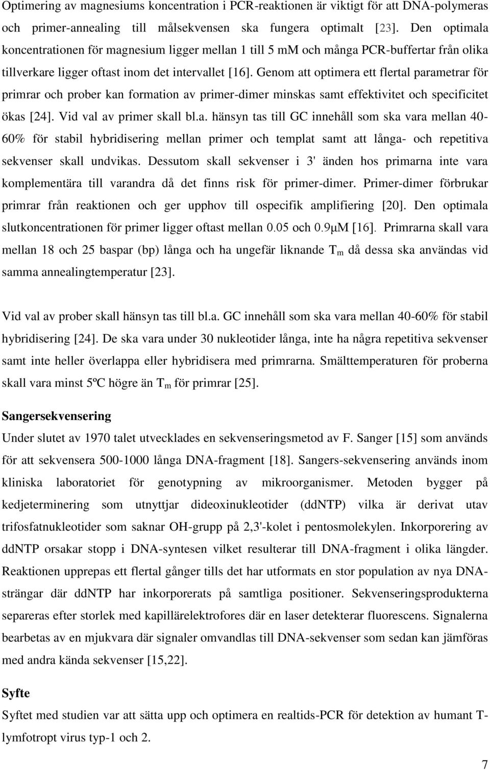 Genom att optimera ett flertal parametrar för primrar och prober kan formation av primer-dimer minskas samt effektivitet och specificitet ökas [24]. Vid val av primer skall bl.a. hänsyn tas till GC innehåll som ska vara mellan 40-60% för stabil hybridisering mellan primer och templat samt att långa- och repetitiva sekvenser skall undvikas.