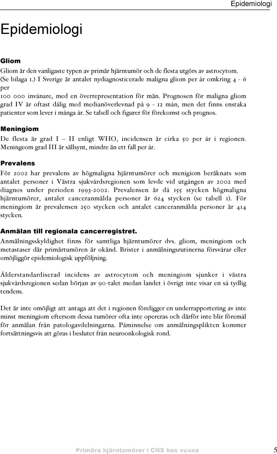 Prognosen för maligna gliom grad IV är oftast dålig med medianöverlevnad på 9-12 mån, men det finns enstaka patienter som lever i många år. Se tabell och figurer för förekomst och prognos.