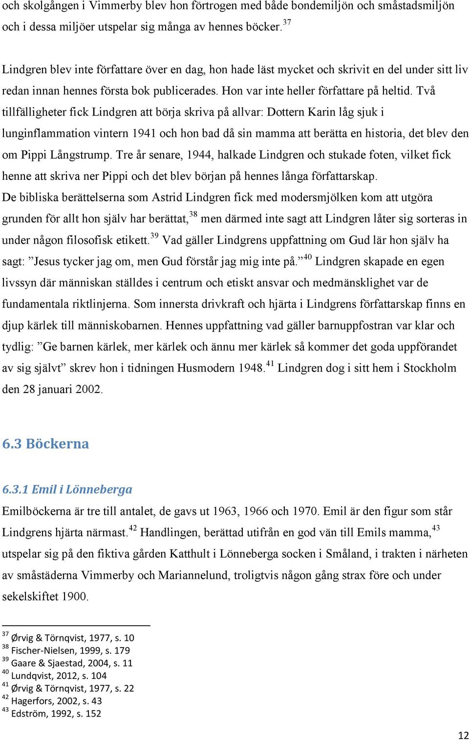 Två tillfälligheter fick Lindgren att börja skriva på allvar: Dottern Karin låg sjuk i lunginflammation vintern 1941 och hon bad då sin mamma att berätta en historia, det blev den om Pippi Långstrump.