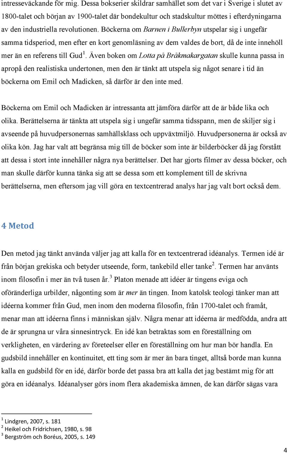 Böckerna om Barnen i Bullerbyn utspelar sig i ungefär samma tidsperiod, men efter en kort genomläsning av dem valdes de bort, då de inte innehöll mer än en referens till Gud 1.