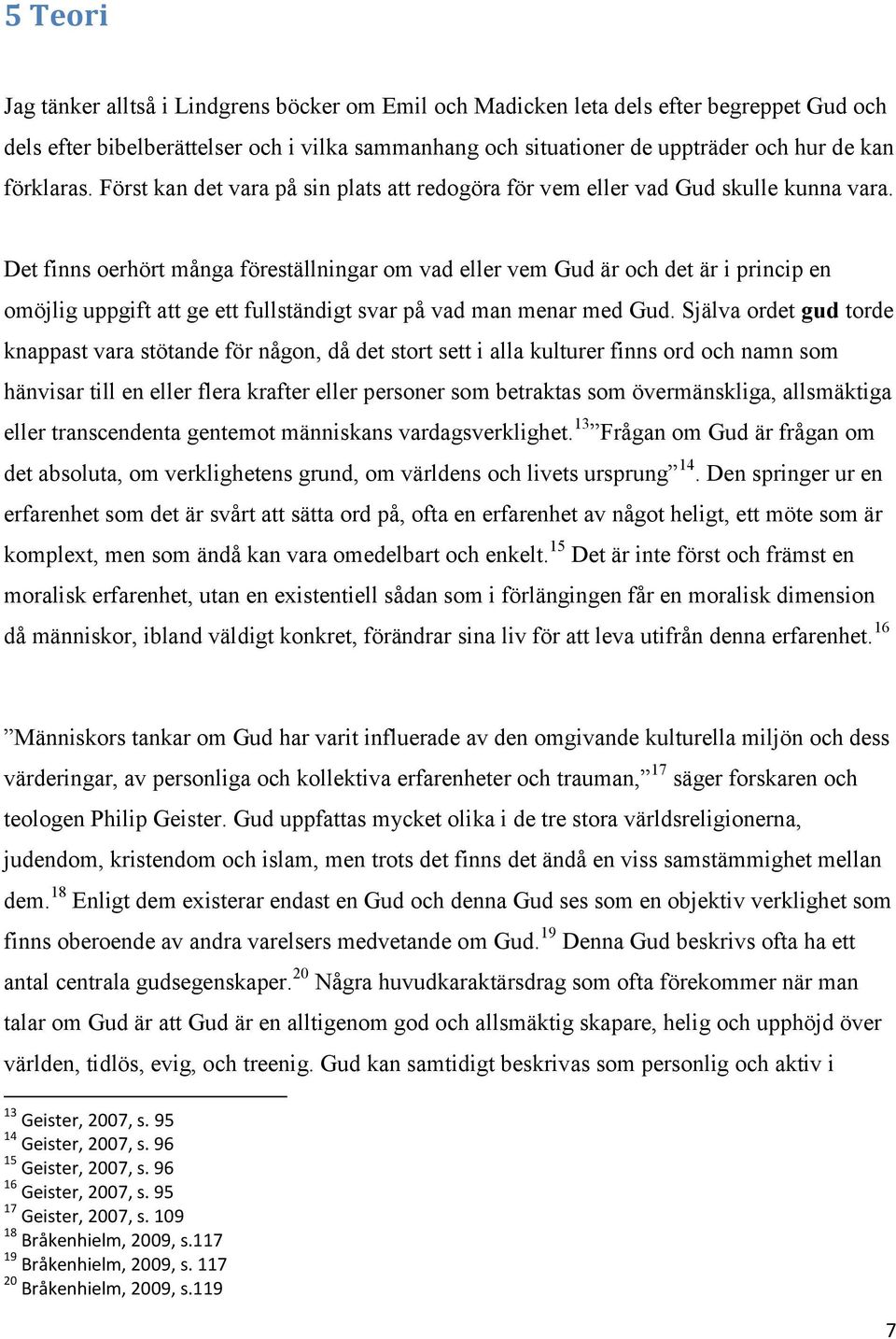 Det finns oerhört många föreställningar om vad eller vem Gud är och det är i princip en omöjlig uppgift att ge ett fullständigt svar på vad man menar med Gud.