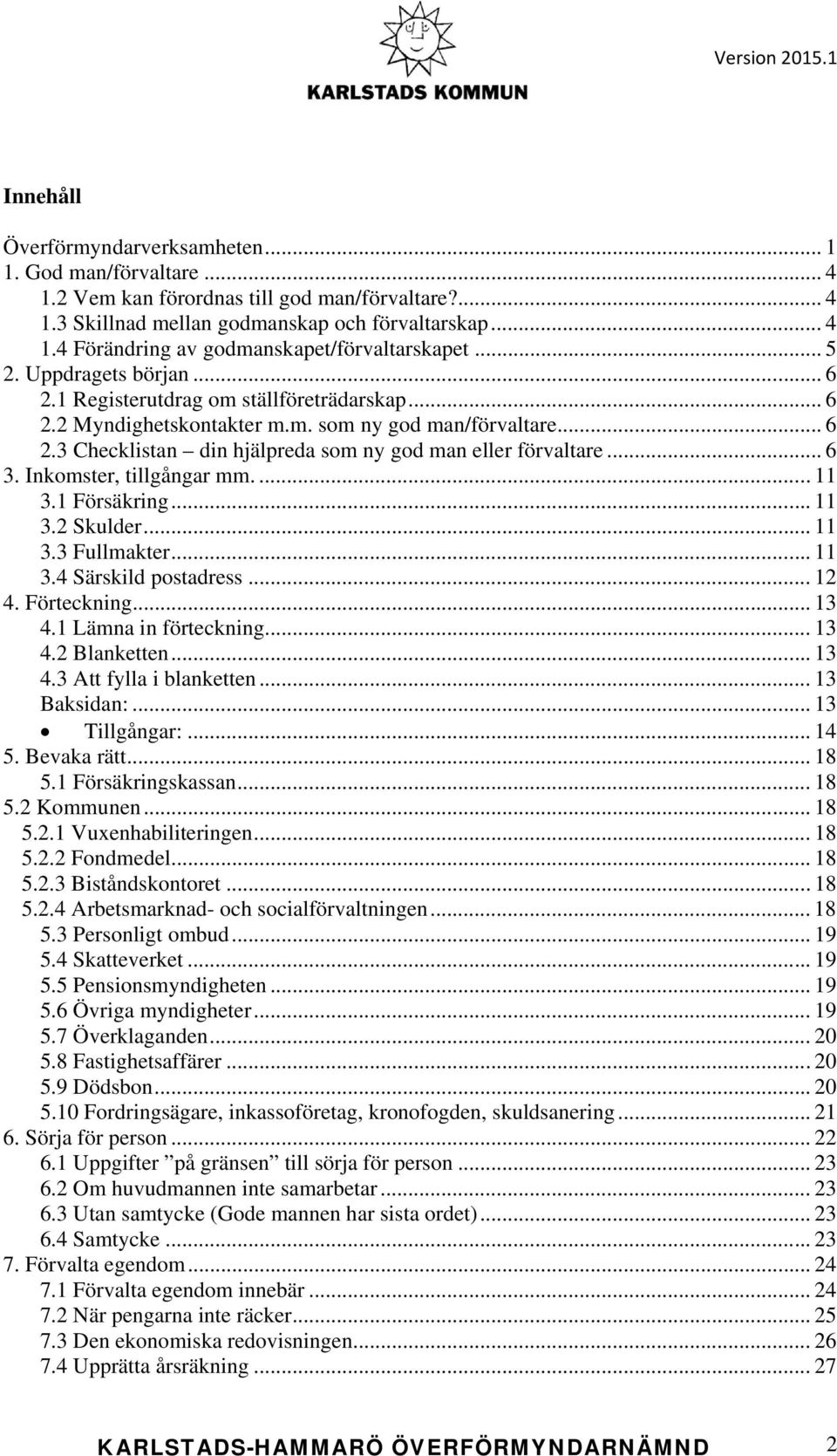 .. 6 3. Inkomster, tillgångar mm.... 11 3.1 Försäkring... 11 3.2 Skulder... 11 3.3 Fullmakter... 11 3.4 Särskild postadress... 12 4. Förteckning... 13 4.1 Lämna in förteckning... 13 4.2 Blanketten.