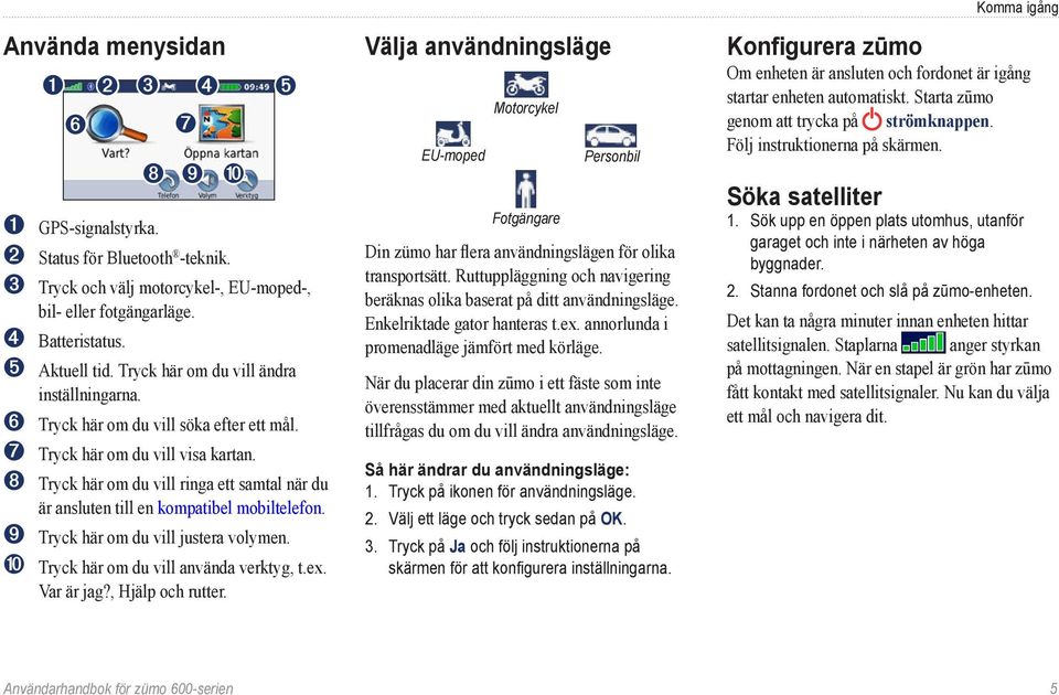 ➑ Tryck här om du vill ringa ett samtal när du är ansluten till en kompatibel mobiltelefon. ➒ Tryck här om du vill justera volymen. ➓ Tryck här om du vill använda verktyg, t.ex. Var är jag?