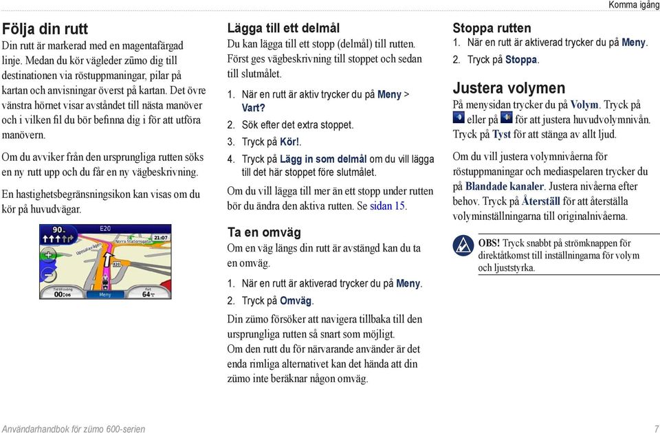 Om du avviker från den ursprungliga rutten söks en ny rutt upp och du får en ny vägbeskrivning. En hastighetsbegränsningsikon kan visas om du kör på huvudvägar.