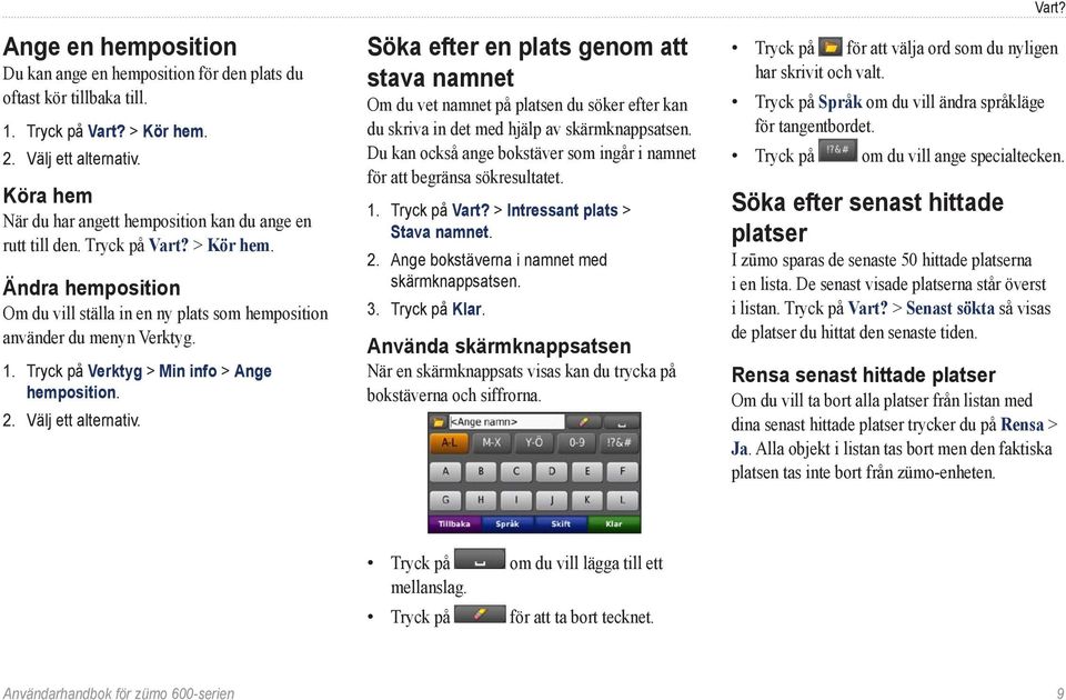 Tryck på Verktyg > Min info > Ange hemposition. 2. Välj ett alternativ.